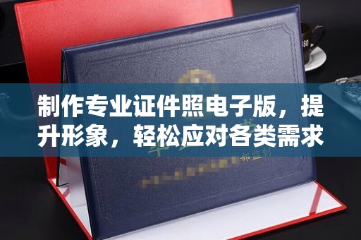 衡水制作专业证件照电子版，提升形象，轻松应对各类需求