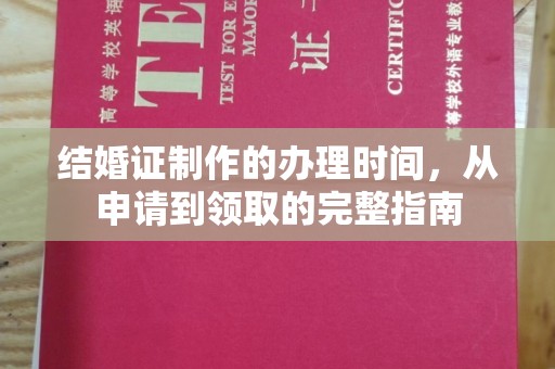 衡水结婚证制作的办理时间，从申请到领取的完整指南