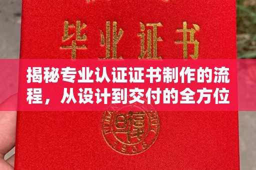 衡水揭秘专业认证证书制作的流程，从设计到交付的全方位指南