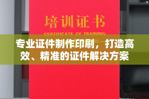 衡水专业证件制作印刷，打造高效、精准的证件解决方案