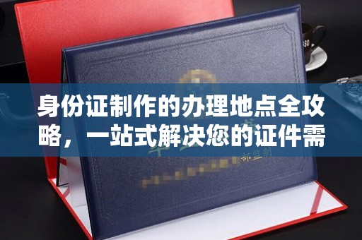 衡水身份证制作的办理地点全攻略，一站式解决您的证件需求