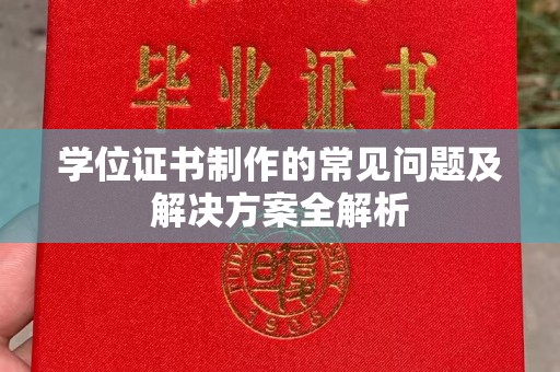 衡水学位证书制作的常见问题及解决方案全解析
