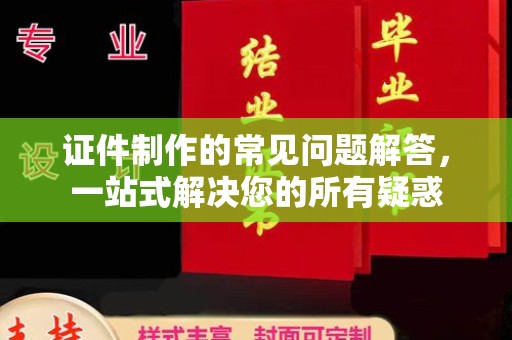 衡水证件制作的常见问题解答，一站式解决您的所有疑惑