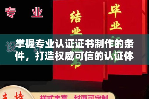 衡水掌握专业认证证书制作的条件，打造权威可信的认证体系