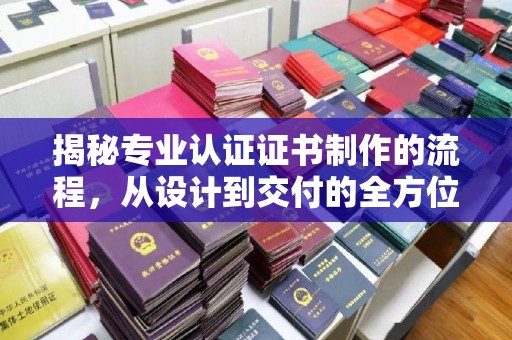 衡水揭秘专业认证证书制作的流程，从设计到交付的全方位指南