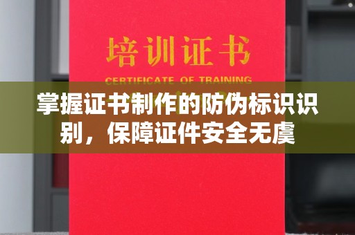 衡水掌握证书制作的防伪标识识别，保障证件安全无虞