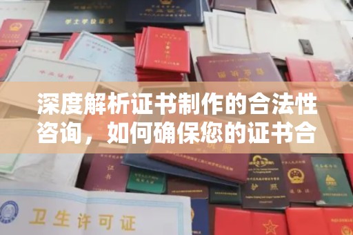 衡水深度解析证书制作的合法性咨询，如何确保您的证书合规有效