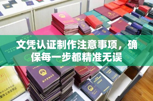 衡水文凭认证制作注意事项，确保每一步都精准无误