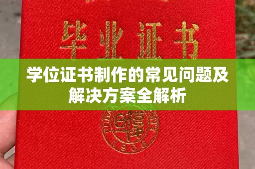 衡水学位证书制作的常见问题及解决方案全解析