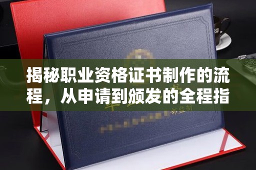 衡水揭秘职业资格证书制作的流程，从申请到颁发的全程指南