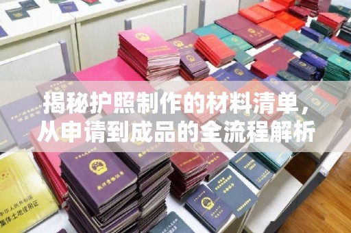 衡水揭秘护照制作的材料清单，从申请到成品的全流程解析