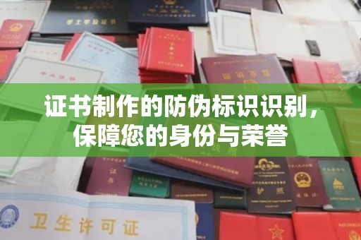 衡水证书制作的防伪标识识别，保障您的身份与荣誉