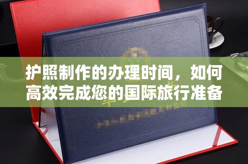 衡水护照制作的办理时间，如何高效完成您的国际旅行准备