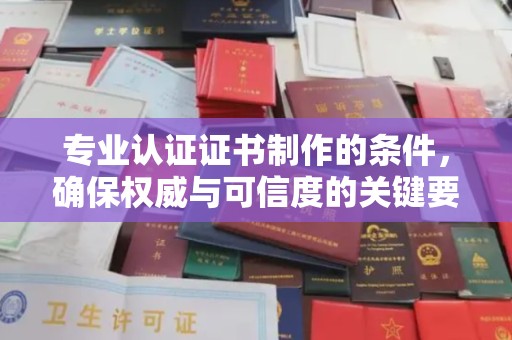 衡水专业认证证书制作的条件，确保权威与可信度的关键要素
