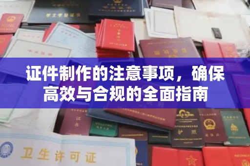 衡水证件制作的注意事项，确保高效与合规的全面指南